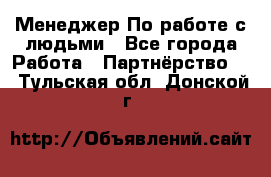 Менеджер По работе с людьми - Все города Работа » Партнёрство   . Тульская обл.,Донской г.